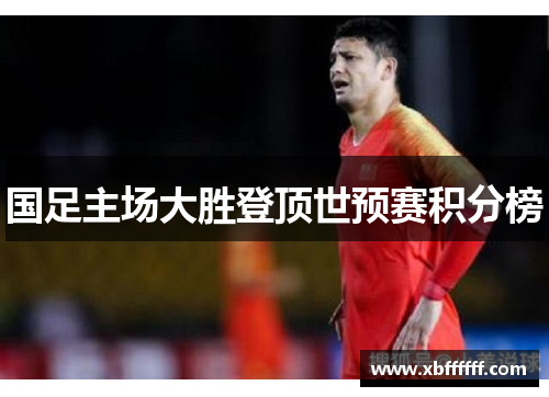 国足主场大胜登顶世预赛积分榜