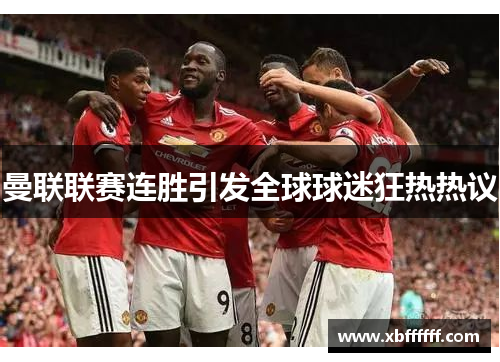 曼联联赛连胜引发全球球迷狂热热议