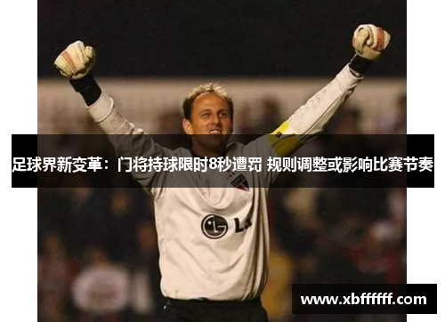 足球界新变革：门将持球限时8秒遭罚 规则调整或影响比赛节奏