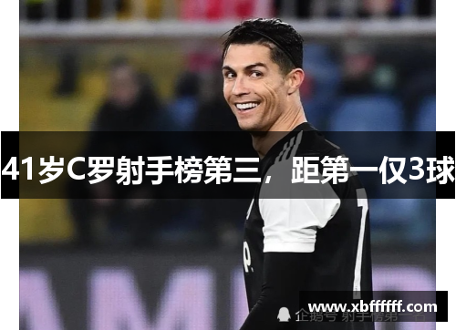 41岁C罗射手榜第三，距第一仅3球