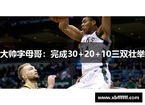 大帅字母哥：完成30+20+10三双壮举